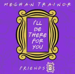 Meghan Trainor - I’ll Be There for You